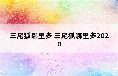 三尾狐哪里多 三尾狐哪里多2020